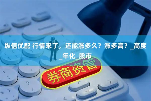 纵信优配 行情来了，还能涨多久？涨多高？_高度_年化_股市