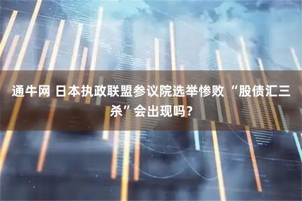 通牛网 日本执政联盟参议院选举惨败 “股债汇三杀”会出现吗？