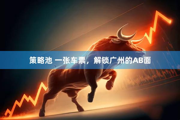 策略池 一张车票，解锁广州的AB面