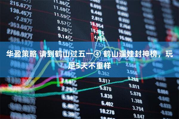 华盈策略 请到鹤山过五一④ 鹤山遛娃封神榜，玩足5天不重样