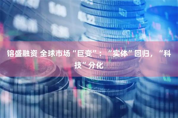 镕盛融资 全球市场“巨变”：“实体”回归，“科技”分化
