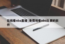 在线看nba直播_免费观看nba比赛的软件