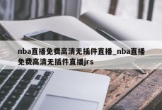 nba直播免费高清无插件直播_nba直播免费高清无插件直播jrs