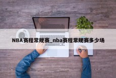 NBA赛程常规赛_nba赛程常规赛多少场