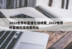 2022世界杯直播在线观看_2022世界杯直播在线观看网址