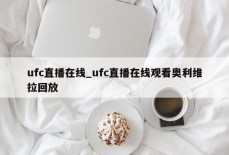 ufc直播在线_ufc直播在线观看奥利维拉回放