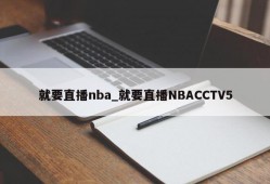 就要直播nba_就要直播NBACCTV5