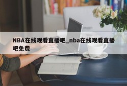 NBA在线观看直播吧_nba在线观看直播吧免费