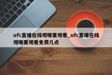 ufc直播在线观哪里观看_ufc直播在线观哪里观看免费几点