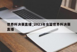 世界杯决赛直播_2023年女篮世界杯决赛直播