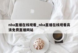 nba直播在线观看_nba直播在线观看高清免费直播网站