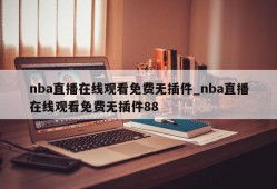 nba直播在线观看免费无插件_nba直播在线观看免费无插件88