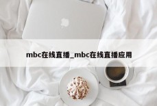 mbc在线直播_mbc在线直播应用