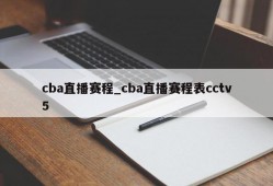 cba直播赛程_cba直播赛程表cctv5