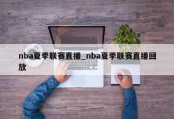 nba夏季联赛直播_nba夏季联赛直播回放