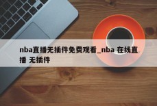 nba直播无插件免费观看_nba 在线直播 无插件