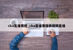 cba直播赛程_cba直播赛程表视频直播