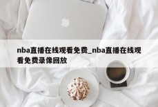 nba直播在线观看免费_nba直播在线观看免费录像回放