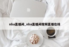 nba直播间_nba直播间视频直播在线