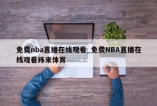 免费nba直播在线观看_免费NBA直播在线观看纬来体育