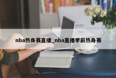 nba热身赛直播_nba直播季前热身赛