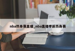 nba热身赛直播_nba直播季前热身赛