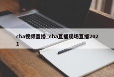 cba视频直播_cba直播现场直播2021