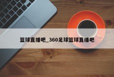 篮球直播吧_360足球篮球直播吧