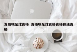 直播吧足球直播_直播吧足球直播直播在线直播