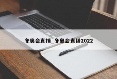 冬奥会直播_冬奥会直播2022