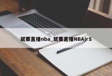 就要直播nba_就要直播NBAjrS