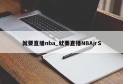 就要直播nba_就要直播NBAjrS