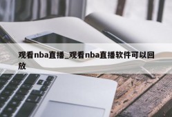 观看nba直播_观看nba直播软件可以回放