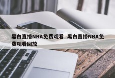 黑白直播NBA免费观看_黑白直播NBA免费观看回放