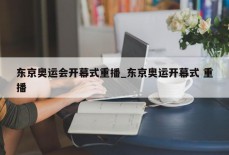 东京奥运会开幕式重播_东京奥运开幕式 重播