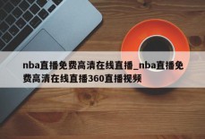 nba直播免费高清在线直播_nba直播免费高清在线直播360直播视频