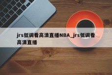 jrs低调看高清直播NBA_jrs低调看高清直播