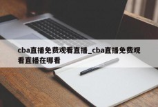 cba直播免费观看直播_cba直播免费观看直播在哪看