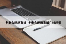 冬奥会现场直播_冬奥会现场直播在线观看