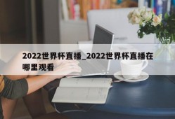 2022世界杯直播_2022世界杯直播在哪里观看