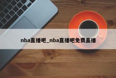 nba直播吧_nba直播吧免费直播