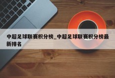 中超足球联赛积分榜_中超足球联赛积分榜最新排名