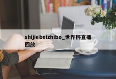 shijiebeizhibo_世界杯直播回放