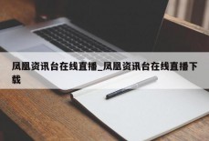 凤凰资讯台在线直播_凤凰资讯台在线直播下载