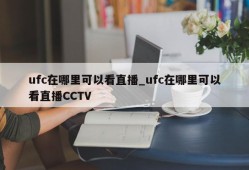 ufc在哪里可以看直播_ufc在哪里可以看直播CCTV