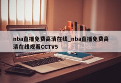 nba直播免费高清在线_nba直播免费高清在线观看CCTV5