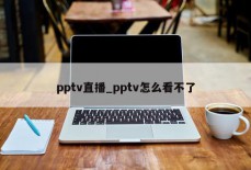 pptv直播_pptv怎么看不了