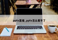 pptv直播_pptv怎么看不了