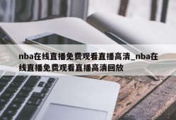 nba在线直播免费观看直播高清_nba在线直播免费观看直播高清回放