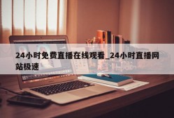 24小时免费直播在线观看_24小时直播网站极速